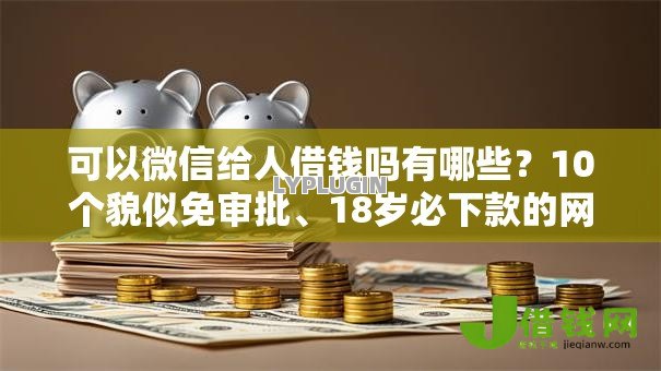 可以微信给人借钱吗有哪些？10个貌似免审批、18岁必下款的网贷软件合集