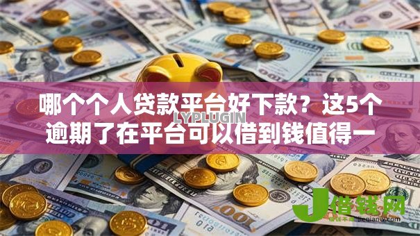 哪个个人贷款平台好下款?这5个逾期了在平台可以借到钱值得一试 哪个个人贷款平台好下款?这5个逾期了在平台可以借到钱值得一试