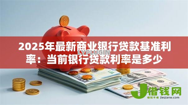 2025年最新商业银行贷款基准利率：当前银行贷款利率是多少