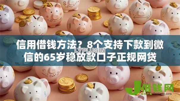 信用借钱方法？8个支持下款到微信的65岁稳放款口子正规网贷