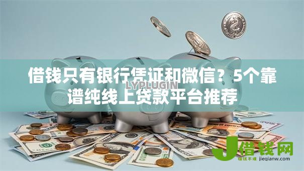 借钱只有银行凭证和微信?5个靠谱纯线上贷款平台推荐 借钱只有银行凭证和微信?5个靠谱纯线上贷款平台推荐