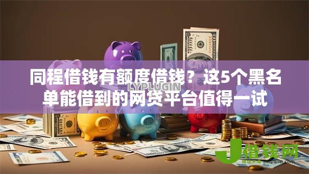 同程借钱有额度借钱?这5个黑名单能借到的网贷平台值得一试 同程借钱有额度借钱?这5个黑名单能借到的网贷平台值得一试