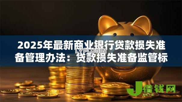 2025年最新商业银行贷款损失准备管理办法:贷款损失准备监管标准如何设定? 2025年最新商业银行贷款损失准备管理办法:贷款损失准备监管标准如何设定?