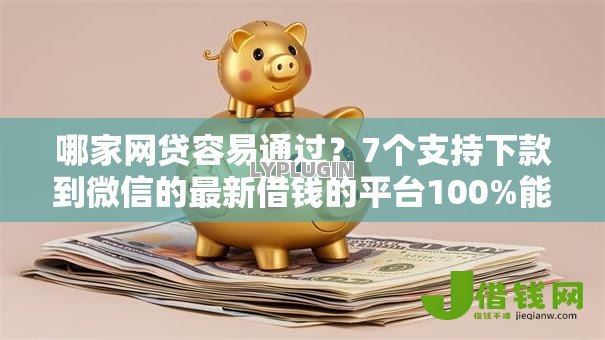 哪家网贷容易通过?7个支持下款到微信的最新借钱的平台100%能借到 哪家网贷容易通过?7个支持下款到微信的最新借钱的平台100%能借到