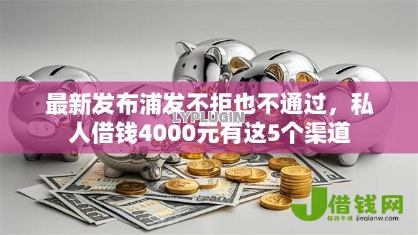 最新发布浦发不拒也不通过，私人借钱4000元有这5个渠道