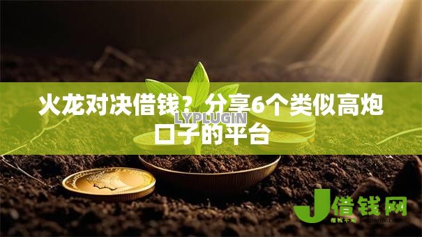 火龙对决借钱?分享6个类似高炮口子的平台 火龙对决借钱?分享6个类似高炮口子的平台