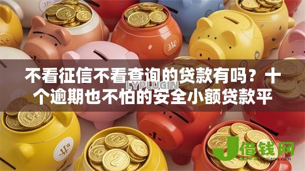 不看征信不看查询的贷款有吗？十个逾期也不怕的安全小额贷款平台
