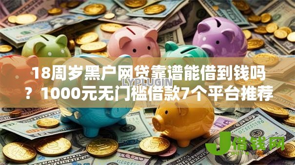 18周岁黑户网贷靠谱能借到钱吗？1000元无门槛借款7个平台推荐