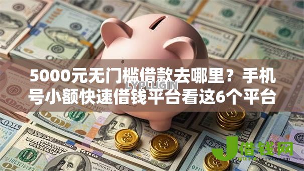 5000元无门槛借款去哪里?手机号小额快速借钱平台看这6个平台 5000元无门槛借款去哪里?手机号小额快速借钱平台看这6个平台