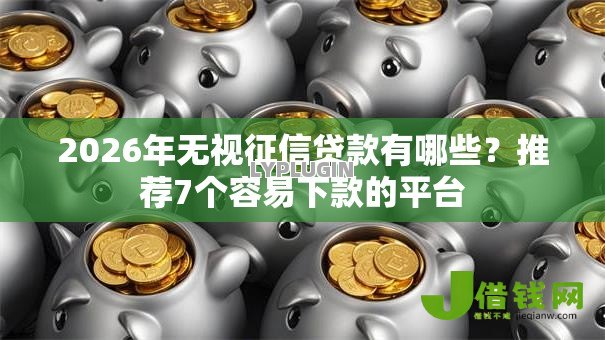 2026年无视征信贷款有哪些？推荐7个容易下款的平台