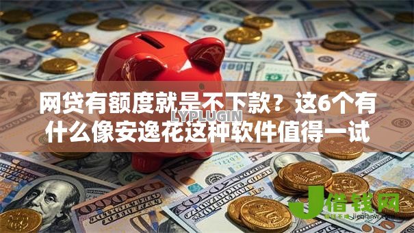 网贷有额度就是不下款？这6个有什么像安逸花这种软件值得一试