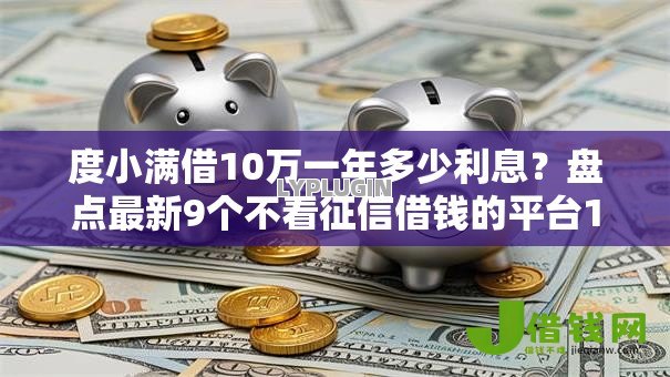 度小满借10万一年多少利息？盘点最新9个不看征信借钱的平台100%能借到