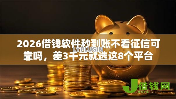 2026借钱软件秒到账不看征信可靠吗,差3千元就选这8个平台 2026借钱软件秒到账不看征信可靠吗,差3千元就选这8个平台