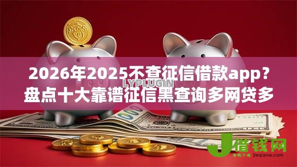 2026年2025不查征信借款app？盘点十大靠谱征信黑查询多网贷多负债高还能百分百下款的