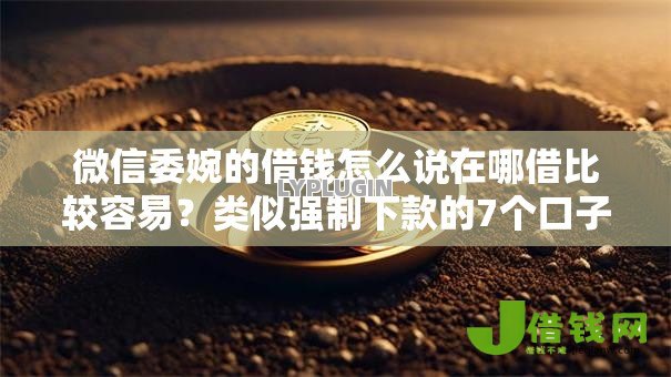 微信委婉的借钱怎么说在哪借比较容易？类似强制下款的7个口子参考