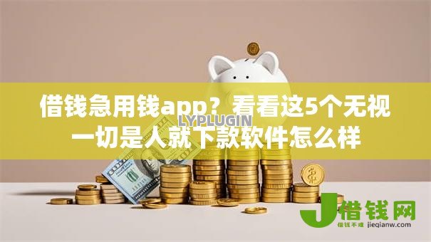 借钱急用钱app？看看这5个无视一切是人就下款软件怎么样