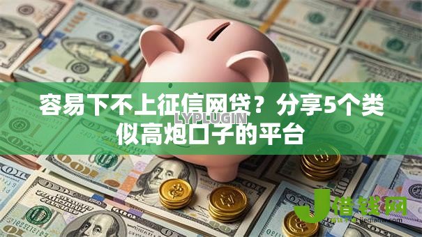 容易下不上征信网贷？分享5个类似高炮口子的平台