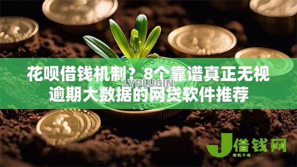 花呗借钱机制?8个靠谱真正无视逾期大数据的网贷软件推荐 花呗借钱机制?8个靠谱真正无视逾期大数据的网贷软件推荐