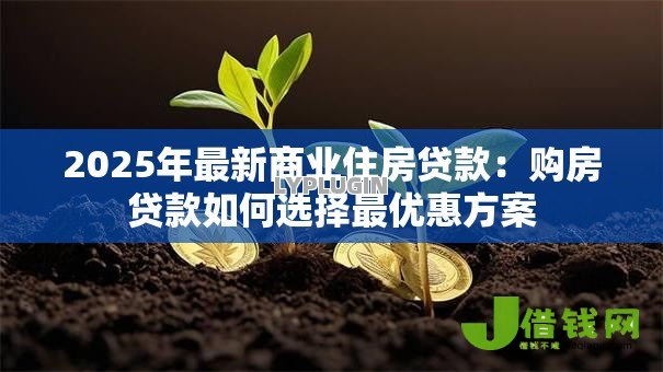 2025年最新商业住房贷款:购房贷款如何选择最优惠方案 2025年最新商业住房贷款:购房贷款如何选择最优惠方案