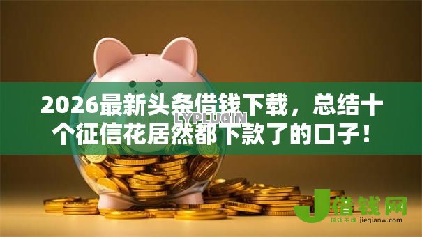 2026最新头条借钱下载,总结十个征信花居然都下款了的口子! 2026最新头条借钱下载,总结十个征信花居然都下款了的口子!