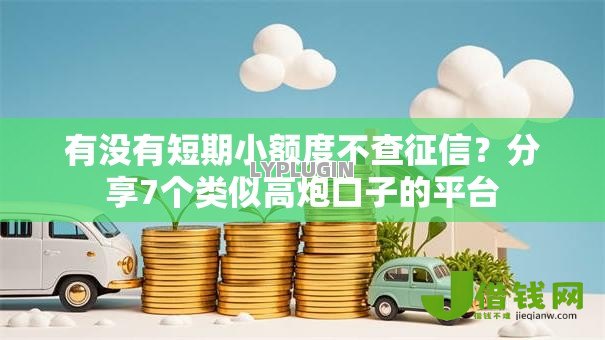 有没有短期小额度不查征信?分享7个类似高炮口子的平台 有没有短期小额度不查征信?分享7个类似高炮口子的平台