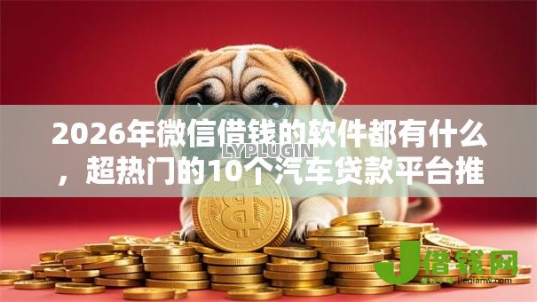 2026年微信借钱的软件都有什么，超热门的10个汽车贷款平台推荐