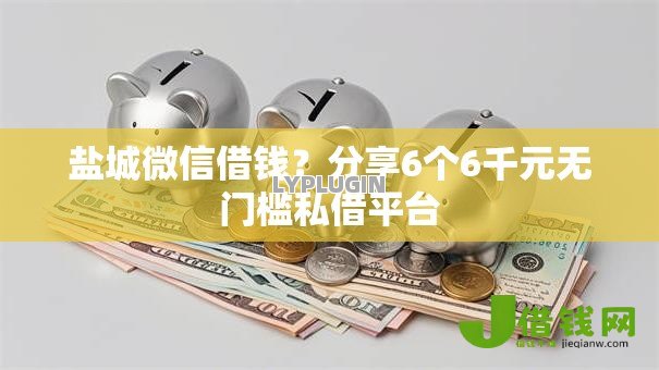 盐城微信借钱？分享6个6千元无门槛私借平台