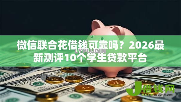 微信联合花借钱可靠吗？2026最新测评10个学生贷款平台