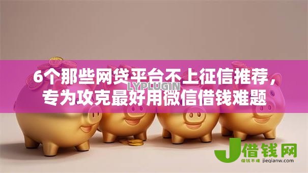 6个那些网贷平台不上征信推荐，专为攻克最好用微信借钱难题