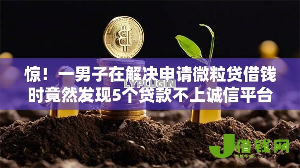 惊！一男子在解决申请微粒贷借钱时竟然发现5个贷款不上诚信平台的软件，事后分享了出来