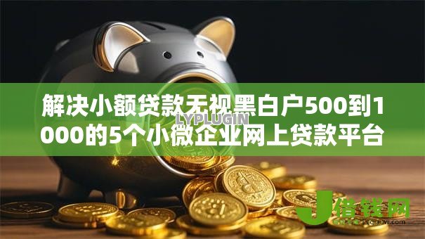 解决小额贷款无视黑白户500到1000的5个小微企业网上贷款平台分享 解决小额贷款无视黑白户500到1000的5个小微企业网上贷款平台分享