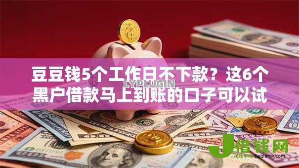 豆豆钱5个工作日不下款?这6个黑户借款马上到账的口子可以试试 豆豆钱5个工作日不下款?这6个黑户借款马上到账的口子可以试试