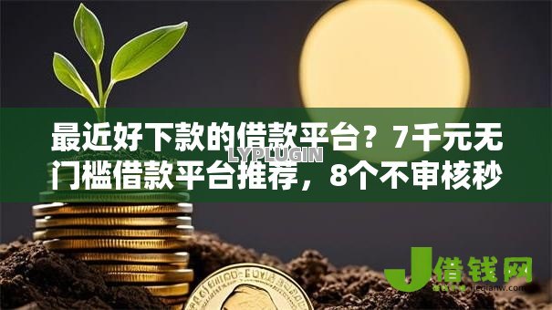 最近好下款的借款平台？7千元无门槛借款平台推荐，8个不审核秒下款的高炮口子盘点