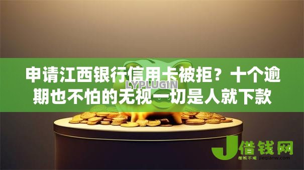申请江西银行信用卡被拒？十个逾期也不怕的无视一切是人就下款的app