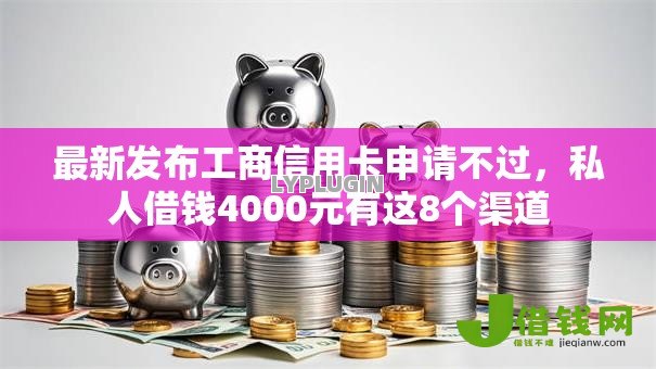 最新发布工商信用卡申请不过，私人借钱4000元有这8个渠道