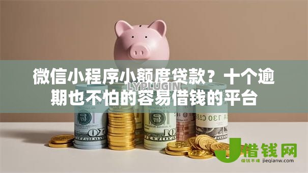 微信小程序小额度贷款?十个逾期也不怕的容易借钱的平台 微信小程序小额度贷款?十个逾期也不怕的容易借钱的平台