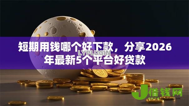 短期用钱哪个好下款,分享2026年最新5个平台好贷款 短期用钱哪个好下款,分享2026年最新5个平台好贷款