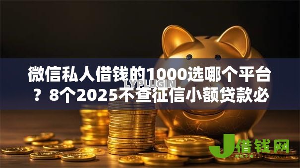 微信私人借钱的1000选哪个平台?8个2025不查征信小额贷款必下口子推荐 微信私人借钱的1000选哪个平台?8个2025不查征信小额贷款必下口子推荐