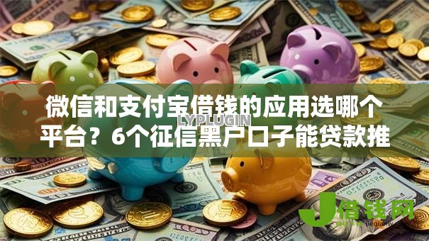微信和支付宝借钱的应用选哪个平台?6个征信黑户口子能贷款推荐 微信和支付宝借钱的应用选哪个平台?6个征信黑户口子能贷款推荐