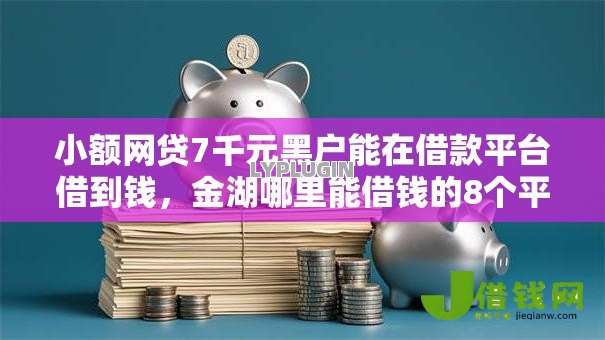 小额网贷7千元黑户能在借款平台借到钱,金湖哪里能借钱的8个平台介绍 小额网贷7千元黑户能在借款平台借到钱,金湖哪里能借钱的8个平台介绍