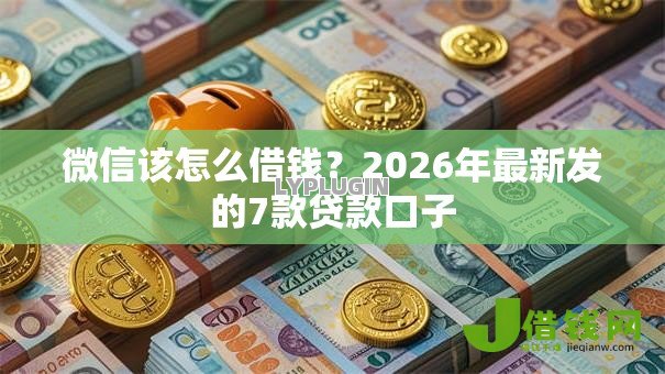 微信该怎么借钱？2026年最新发的7款贷款口子