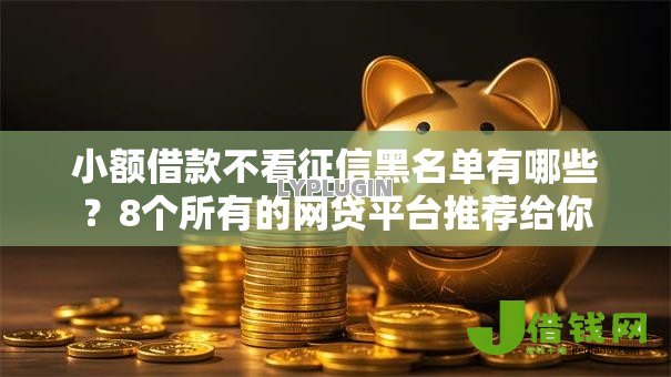 小额借款不看征信黑名单有哪些?8个所有的网贷平台推荐给你 小额借款不看征信黑名单有哪些?8个所有的网贷平台推荐给你