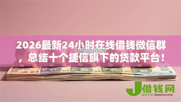 2026最新24小时在线借钱微信群，总结十个捷信旗下的贷款平台！