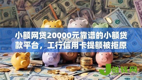 小额网贷20000元靠谱的小额贷款平台,工行信用卡提额被拒原因的6个平台介绍 小额网贷20000元靠谱的小额贷款平台,工行信用卡提额被拒原因的6个平台介绍