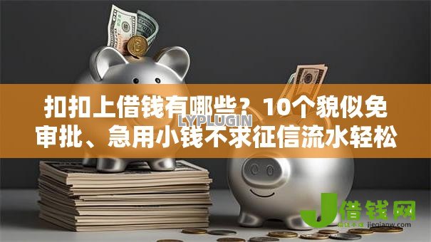 扣扣上借钱有哪些？10个貌似免审批、急用小钱不求征信流水轻松贷的平台合集