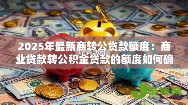 2025年最新商转公贷款额度：商业贷款转公积金贷款的额度如何确定