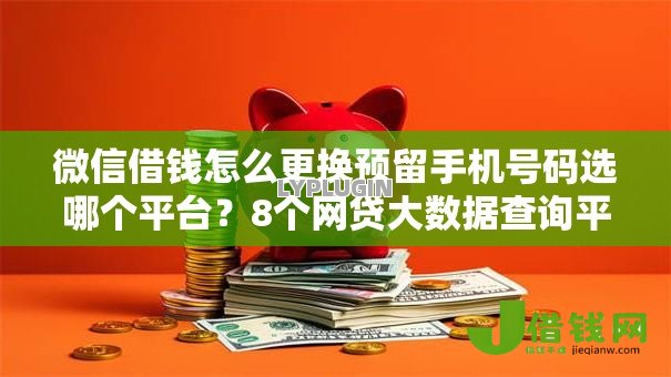 微信借钱怎么更换预留手机号码选哪个平台？8个网贷大数据查询平台推荐