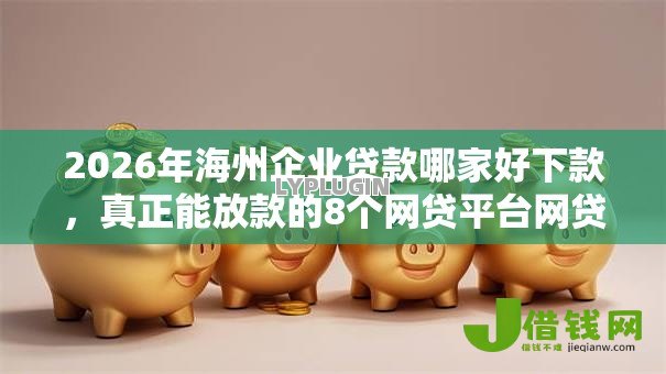 2026年海州企业贷款哪家好下款,真正能放款的8个网贷平台网贷怎么样推荐 2026年海州企业贷款哪家好下款,真正能放款的8个网贷平台网贷怎么样推荐