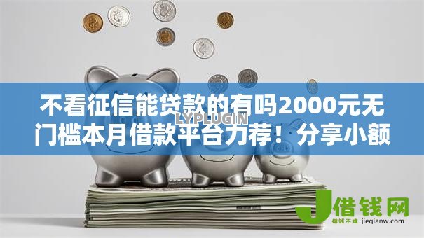 不看征信能贷款的有吗2000元无门槛本月借款平台力荐！分享小额网贷口子2000元无门槛借款