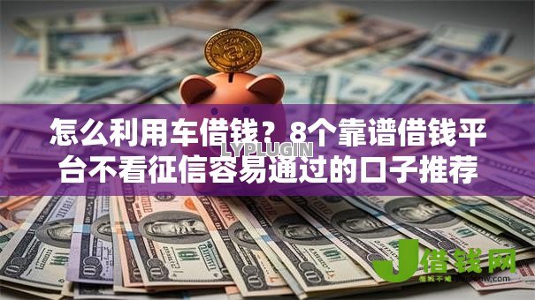 怎么利用车借钱?8个靠谱借钱平台不看征信容易通过的口子推荐 怎么利用车借钱?8个靠谱借钱平台不看征信容易通过的口子推荐